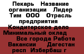 Пекарь › Название организации ­ Лидер Тим, ООО › Отрасль предприятия ­ Кондитерское дело › Минимальный оклад ­ 29 000 - Все города Работа » Вакансии   . Дагестан респ.,Избербаш г.